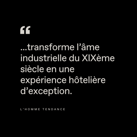 Le texte en français blanc sur fond noir se lit comme suit : "...transforme l'âme industrielle du XIXème siècle en une expérience hôtelière d'exception." En bas, on peut lire "L'Homme Tendance".